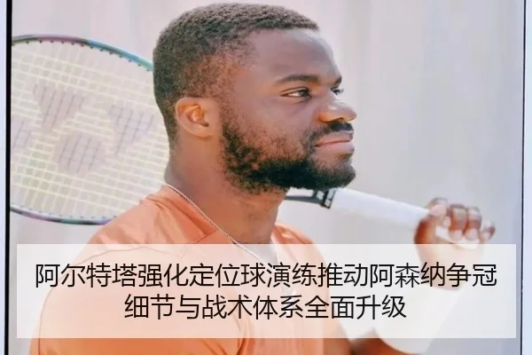 阿尔特塔强化定位球演练推动阿森纳争冠细节与战术体系全面升级