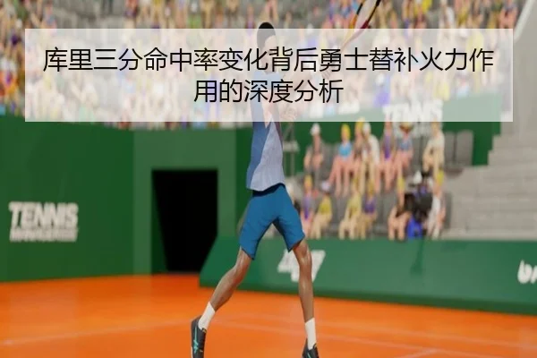 库里三分命中率变化背后勇士替补火力作用的深度分析